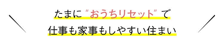 たまにおうちリセットで仕事も家事もしやすい住まい