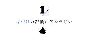 片づけの習慣が欠かせない１