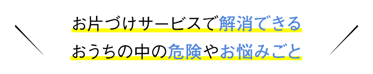 お片づけサービスで解消できるおうちの中の危険やお悩みごと