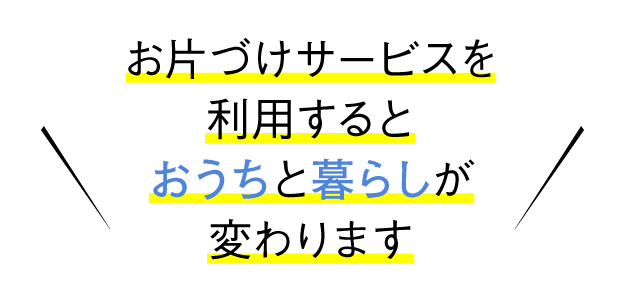 お片づけサービスを利用するとおうちと暮らしが変わります