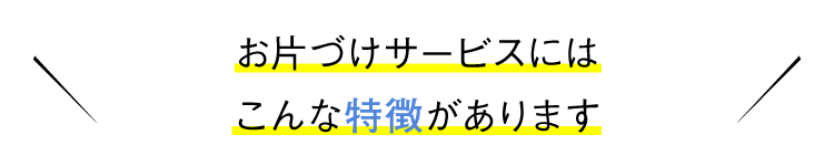 お片づけサービスにはこんな特徴があります