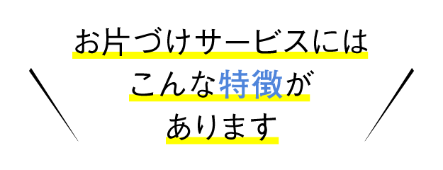 お片づけサービスにはこんな特徴があります