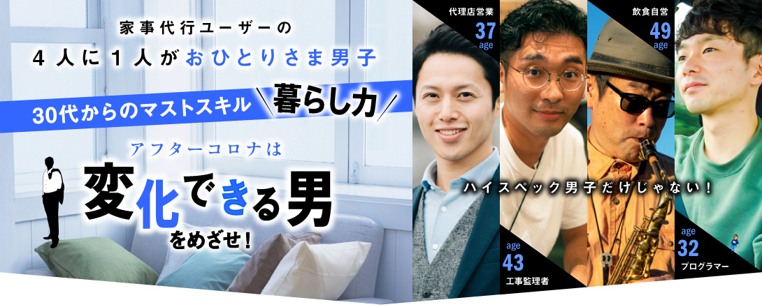 家事代行ユーザーの４人に１人がおひとりさま男子。３０代からのマストスキル、暮らし力。アフターコロナは変化できる男をめざせ。ハイスペック男子だけじゃない。