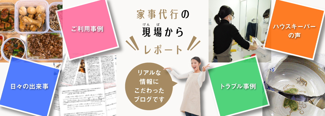 家事代行の現場からレポート。「家事代行のご利用事例やトラブル事例」「ハウスキーパーの声」「家事の豆知識」など、リアルな家事代行の情報にこだわったブログです。