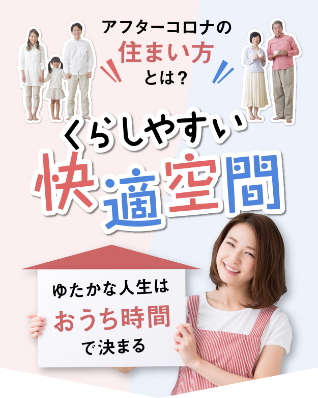アフターコロナの住まいと暮らし方とは？くらしやすい快適空間。ゆたかな人生はおうち時間で決まる。